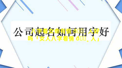 八字看女命有情 🕸 人好吗「女人八字看情 🌸 人」